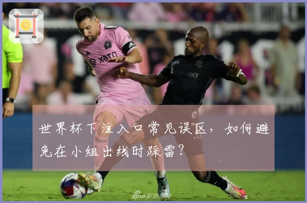 世界杯下注入口常见误区，如何避免在小组出线时踩雷？