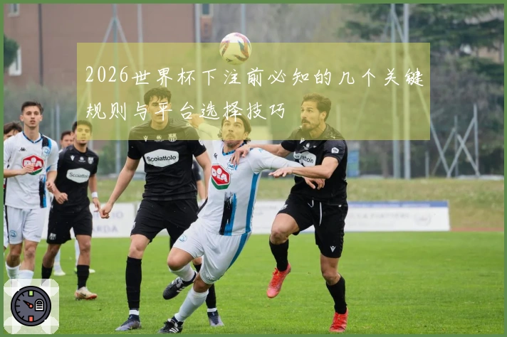 2026世界杯下注前必知的几个关键规则与平台选择技巧