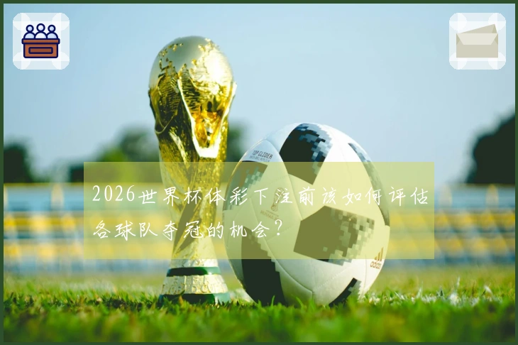 2026世界杯体彩下注前该如何评估各球队夺冠的机会？
