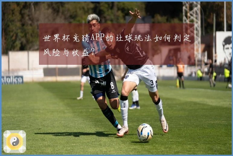 世界杯竞猜APP的让球玩法如何判定风险与收益？