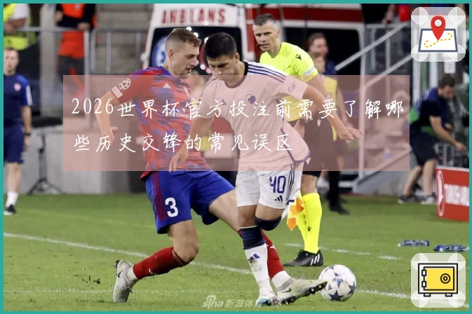 2026世界杯官方投注前需要了解哪些历史交锋的常见误区