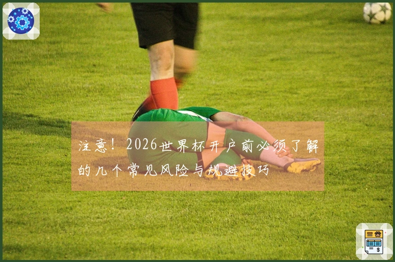 注意！2026世界杯开户前必须了解的几个常见风险与规避技巧