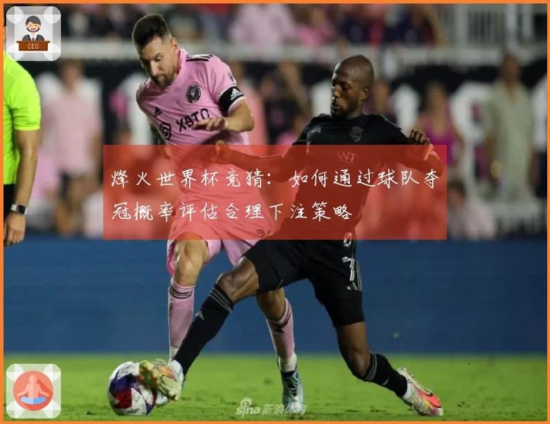 烽火世界杯竞猜：如何通过球队夺冠概率评估合理下注策略