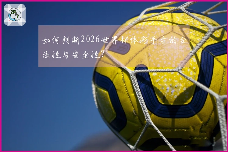 如何判断2026世界杯体彩平台的合法性与安全性？