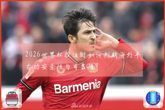 2026世界杯投注时如何判断海外平台的安全性与可靠性？