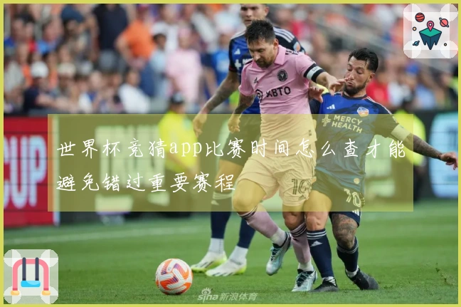 世界杯竞猜app比赛时间怎么查才能避免错过重要赛程