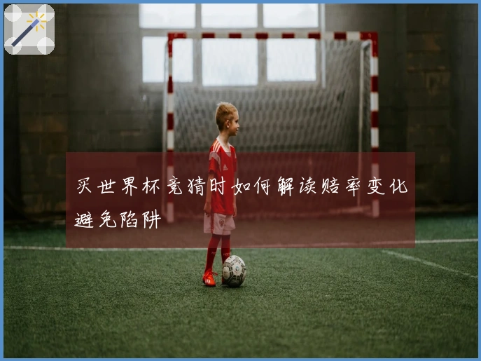 买世界杯竞猜时如何解读赔率变化避免陷阱