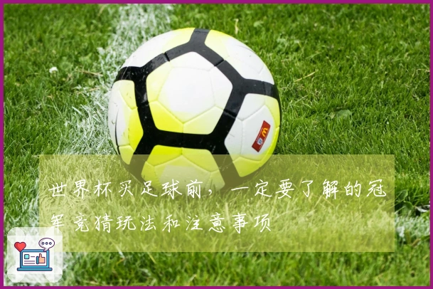 世界杯买足球前，一定要了解的冠军竞猜玩法和注意事项