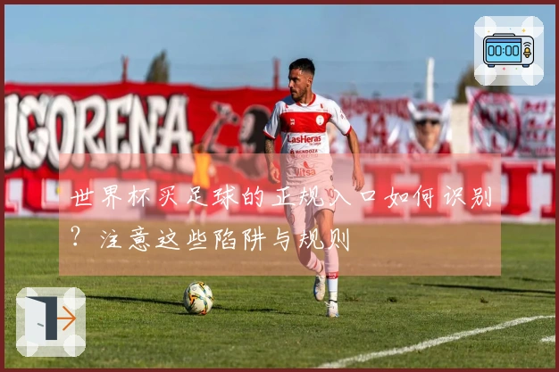 世界杯买足球的正规入口如何识别？注意这些陷阱与规则