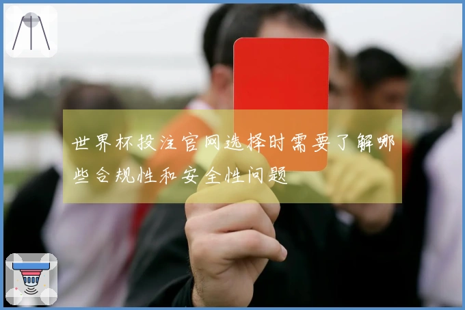 世界杯投注官网选择时需要了解哪些合规性和安全性问题