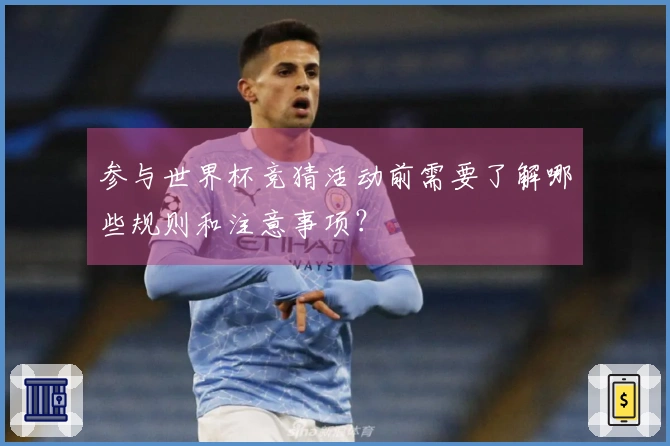 参与世界杯竞猜活动前需要了解哪些规则和注意事项？