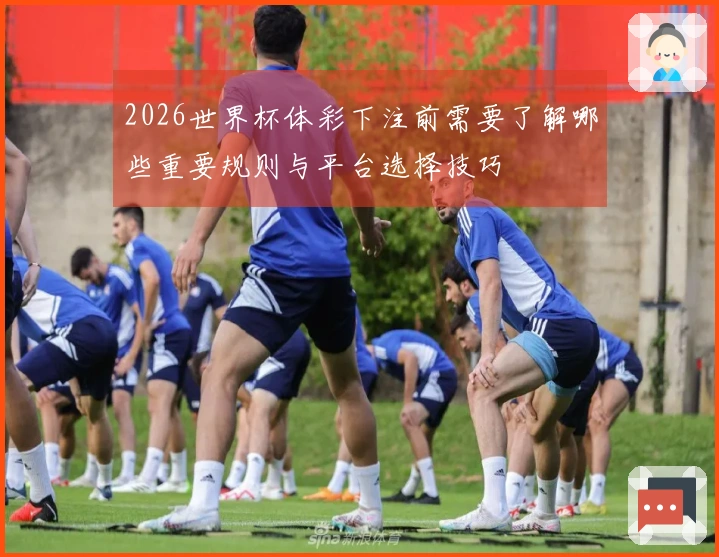 2026世界杯体彩下注前需要了解哪些重要规则与平台选择技巧