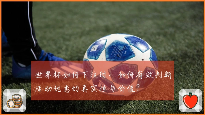 世界杯如何下注时，如何有效判断活动优惠的真实性与价值？