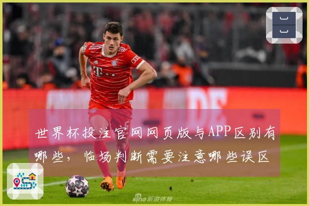 世界杯投注官网网页版与APP区别有哪些，临场判断需要注意哪些误区