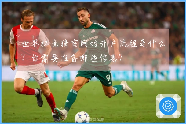 世界杯竞猜官网的开户流程是什么？你需要准备哪些信息？