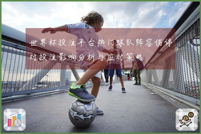 世界杯投注平台热门球队阵容伤停对投注影响分析与应对策略