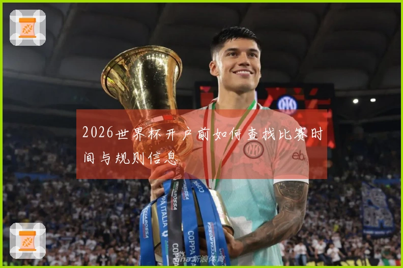2026世界杯开户前如何查找比赛时间与规则信息