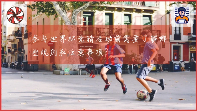 参与世界杯竞猜活动前需要了解哪些规则和注意事项？