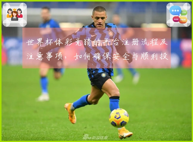 世界杯体彩竞猜的平台注册流程及注意事项，如何确保安全与顺利投注？