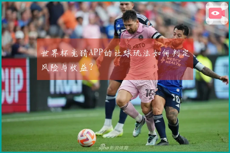 世界杯竞猜APP的让球玩法如何判定风险与收益？