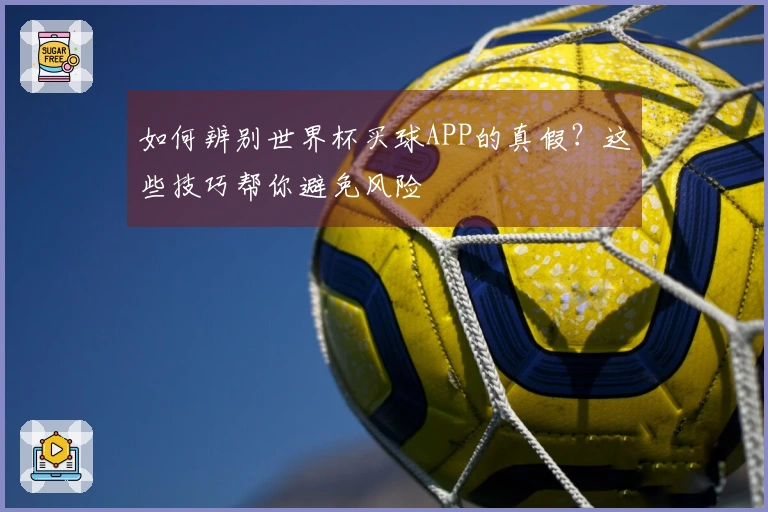 如何辨别世界杯买球APP的真假？这些技巧帮你避免风险