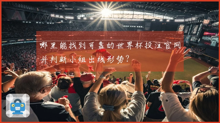 哪里能找到可靠的世界杯投注官网并判断小组出线形势？